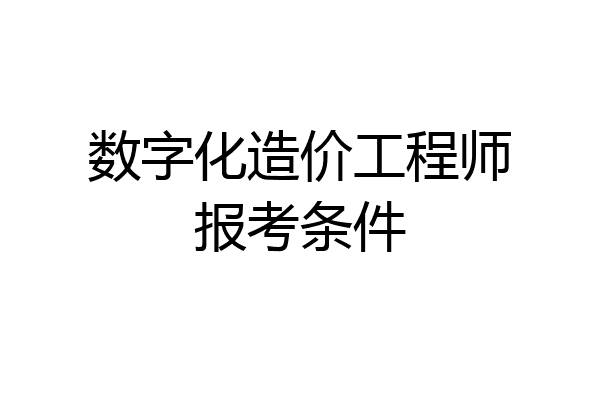 数字化造价工程师报考条件