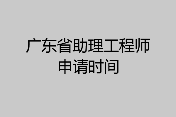 广东省助理工程师申请时间