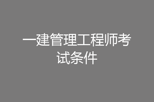 一建管理工程师考试条件