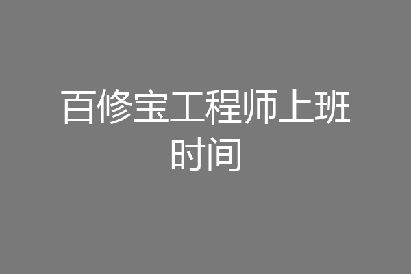 百修宝工程师上班时间
