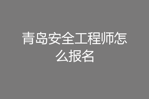 青岛安全工程师怎么报名