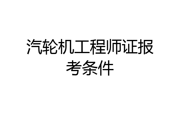 汽轮机工程师证报考条件