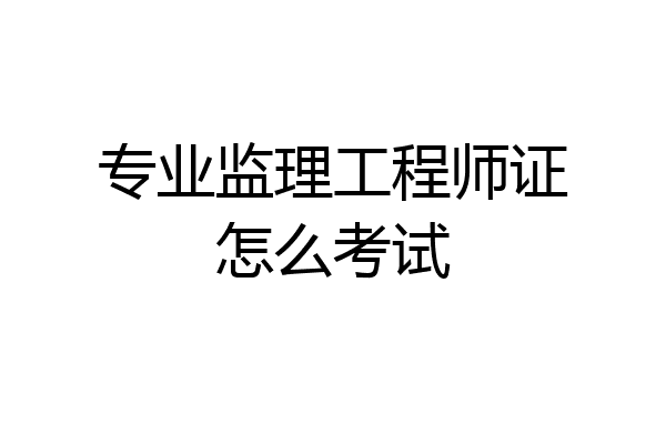 专业监理工程师证怎么考试