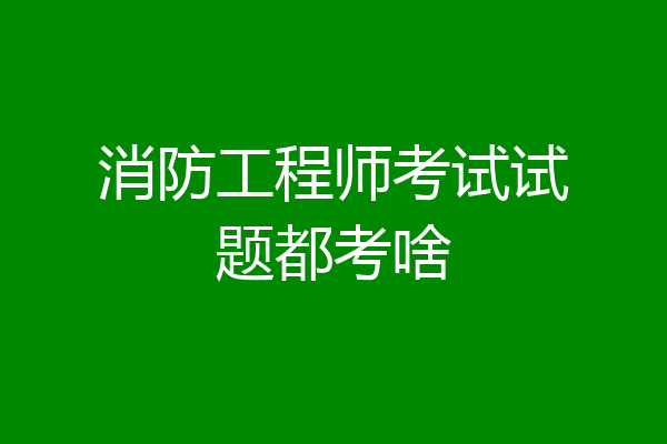 消防工程师考试试题都考啥