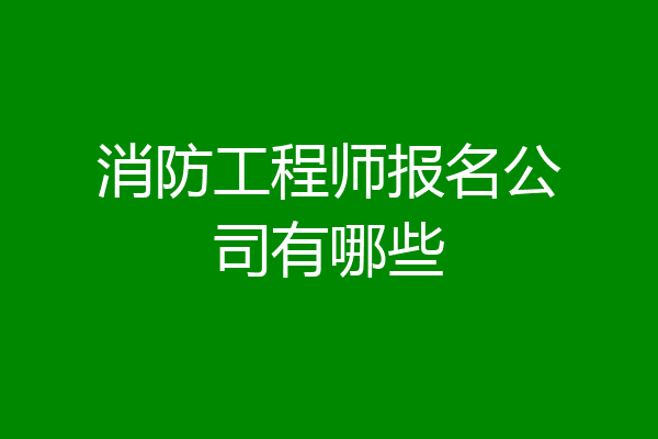 消防工程师报名公司有哪些