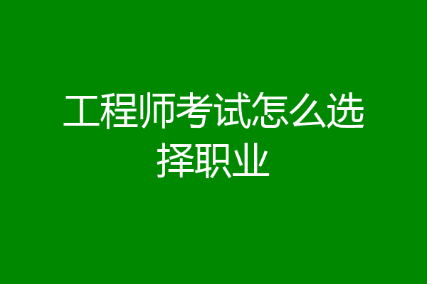 工程师考试怎么选择职业