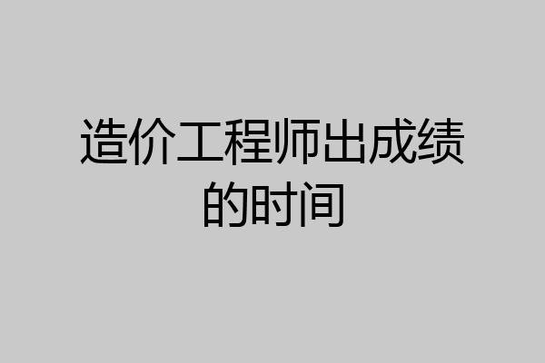 造价工程师出成绩的时间