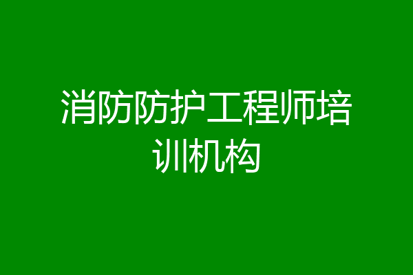 消防防护工程师培训机构