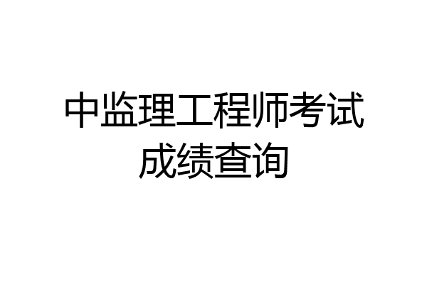 中监理工程师考试成绩查询