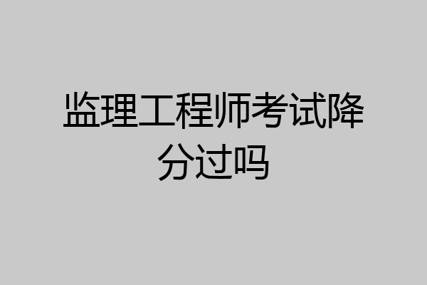 监理工程师考试降分过吗