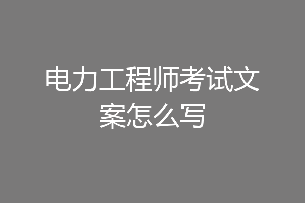 电力工程师考试文案怎么写