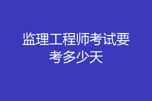 监理工程师考试要考多少天