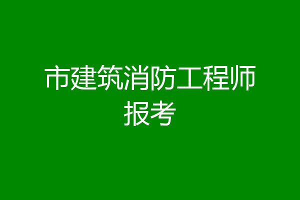 市建筑消防工程师报考