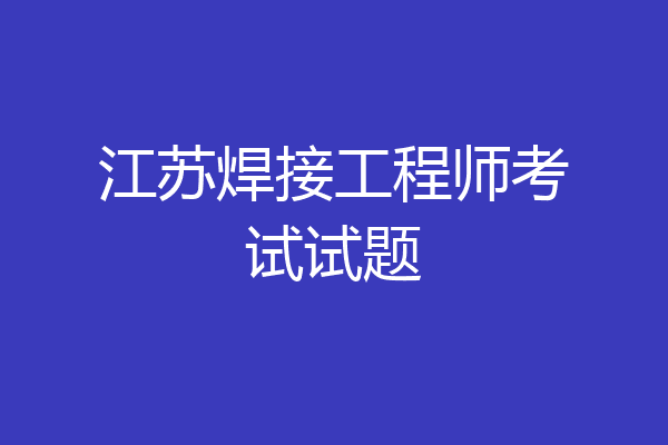 江苏焊接工程师考试试题