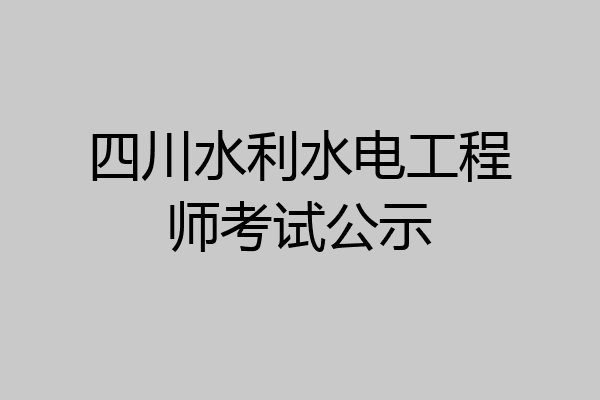 四川水利水电工程师考试公示