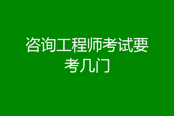 咨询工程师考试要考几门