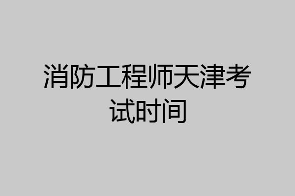 消防工程师天津考试时间