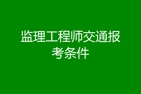 监理工程师交通报考条件