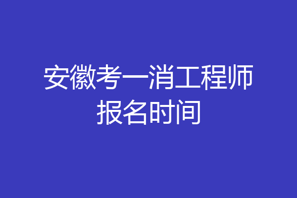 安徽考一消工程师报名时间