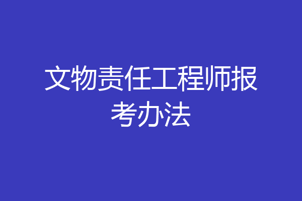 文物责任工程师报考办法
