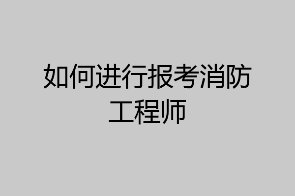 如何进行报考消防工程师