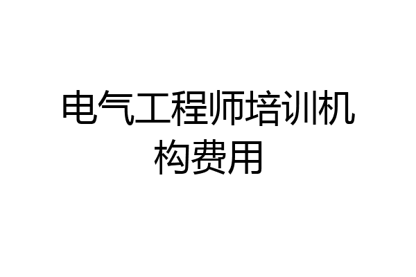 电气工程师培训机构费用