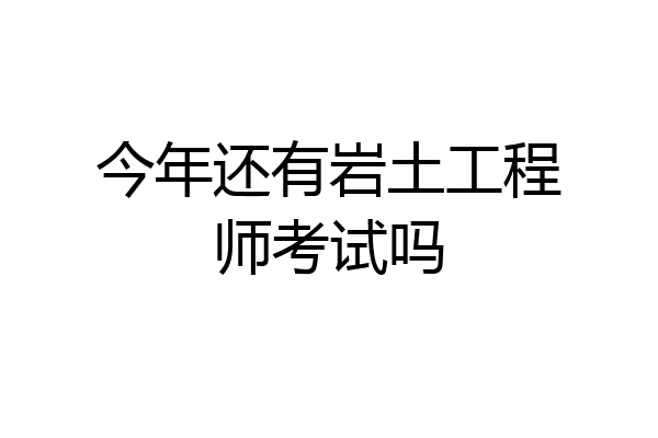 今年还有岩土工程师考试吗