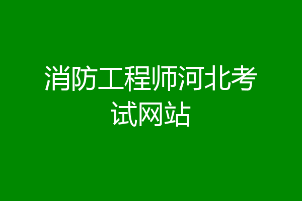 消防工程师河北考试网站