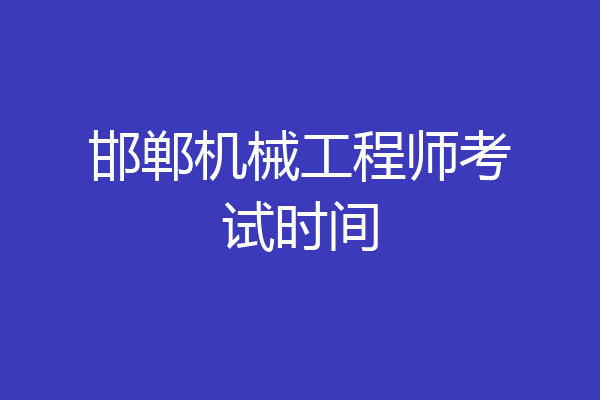 邯郸机械工程师考试时间