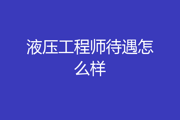 液压工程师待遇怎么样