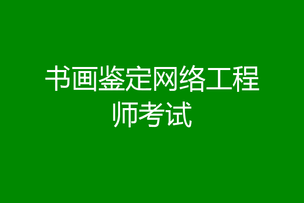 书画鉴定网络工程师考试