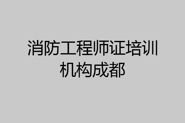 消防工程师证培训机构成都