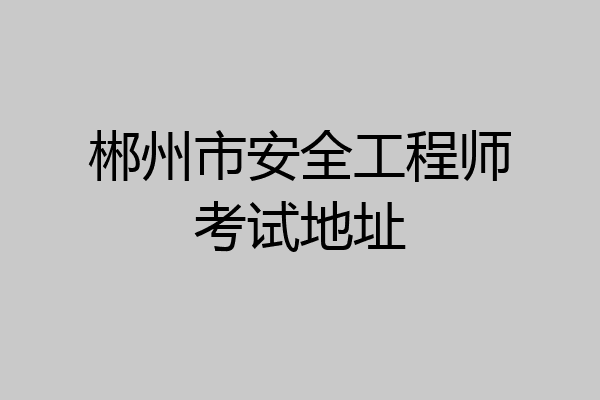 郴州市安全工程师考试地址