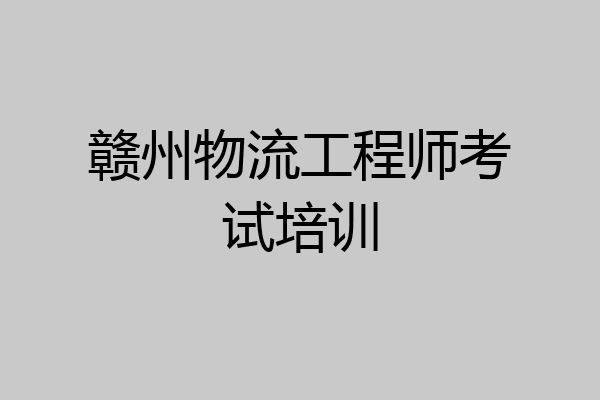 赣州物流工程师考试培训