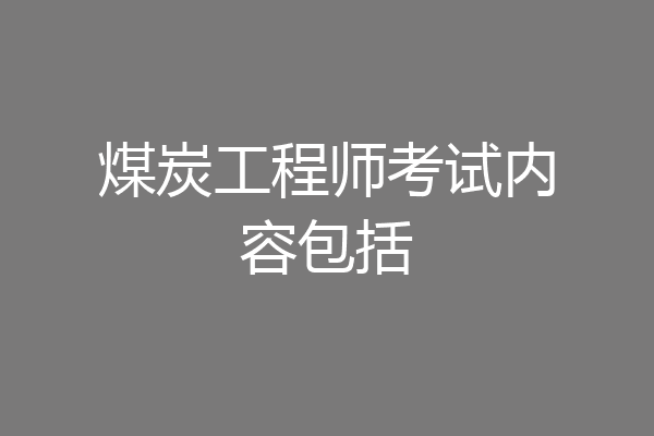 煤炭工程师考试内容包括