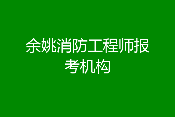 余姚消防工程师报考机构