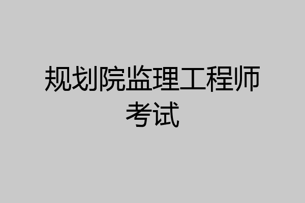 规划院监理工程师考试