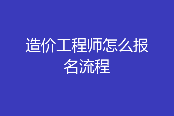 造价工程师怎么报名流程