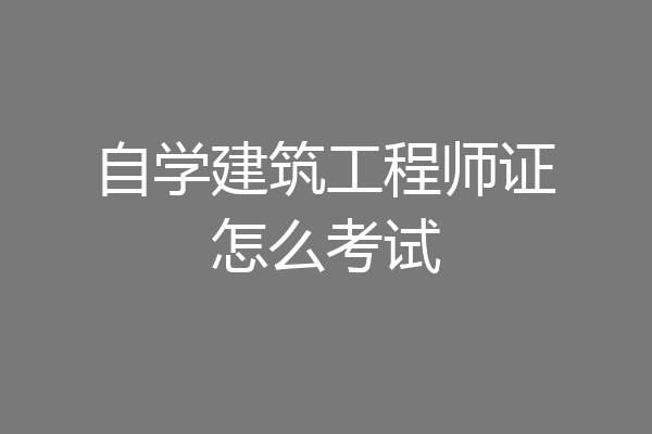 自学建筑工程师证怎么考试