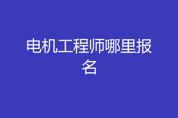 电机工程师哪里报名