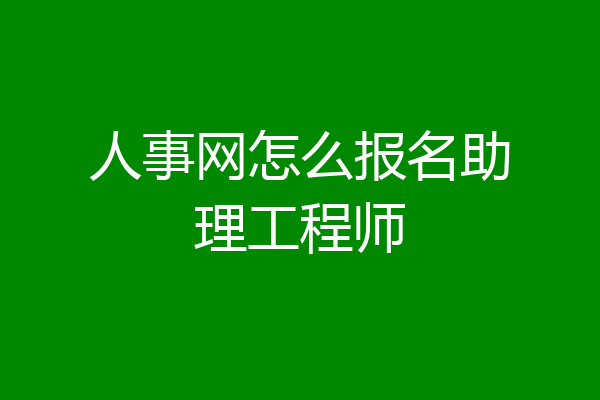 人事网怎么报名助理工程师