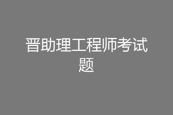 晋助理工程师考试题