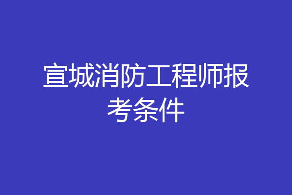宣城消防工程师报考条件