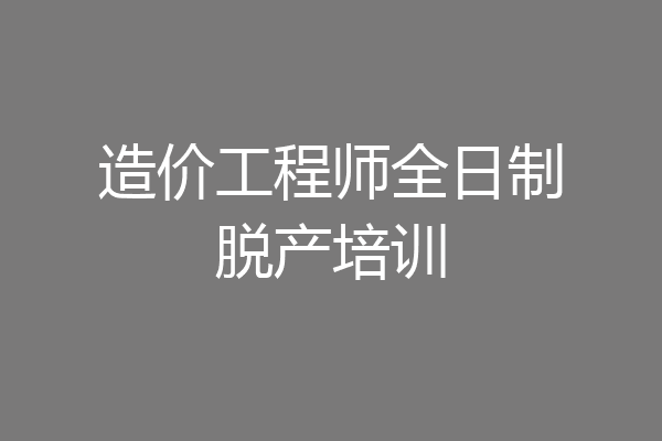造价工程师全日制脱产培训