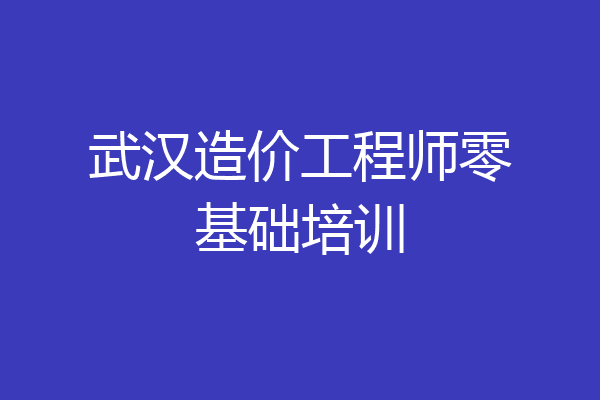 武汉造价工程师零基础培训