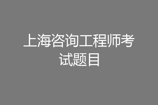 上海咨询工程师考试题目