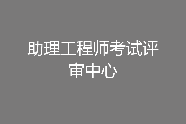 助理工程师考试评审中心