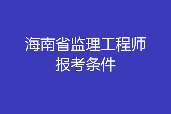 海南省监理工程师报考条件