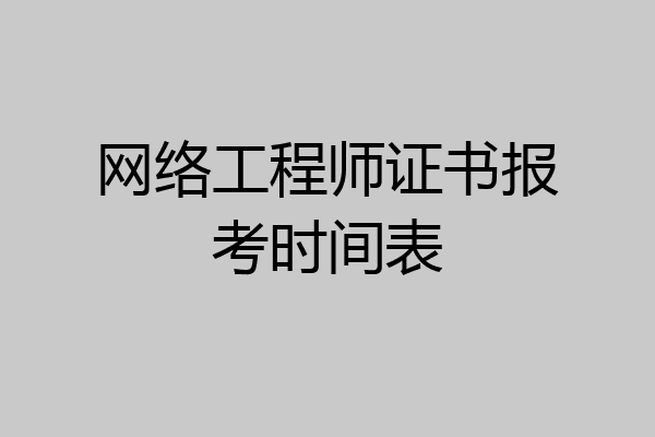 网络工程师证书报考时间表