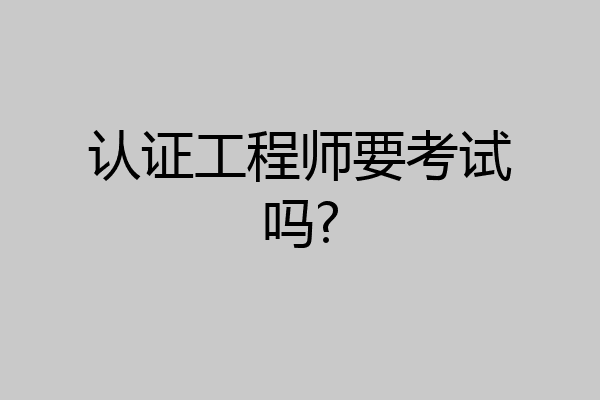 认证工程师要考试吗?